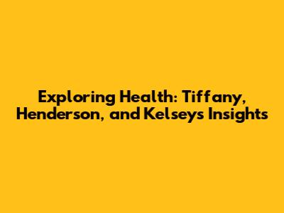 Exploring Health: Tiffany, Henderson, and Kelsey's Insights