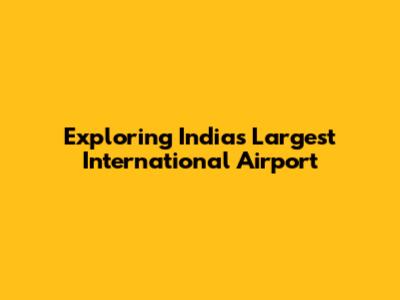 Exploring India's Largest International Airport