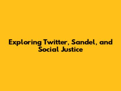 Exploring Twitter, Sandel, and Social Justice
