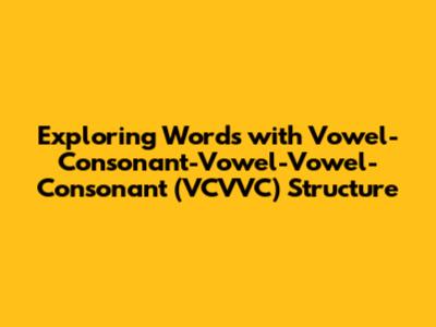 Exploring Words with Vowel-Consonant-Vowel-Vowel-Consonant (VCVVC) Structure