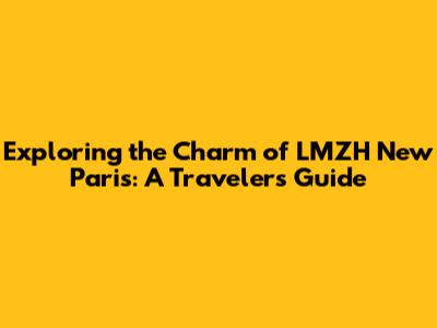 Exploring the Charm of LMZH New Paris: A Traveler's Guide