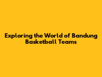 Exploring the World of Bandung Basketball Teams