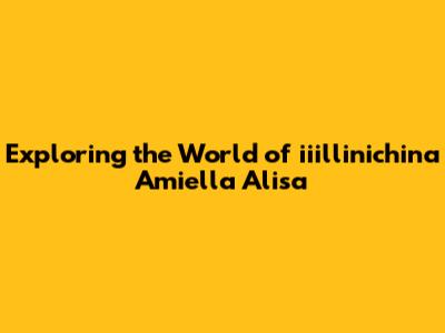 Exploring the World of iiillinichina Amiella Alisa