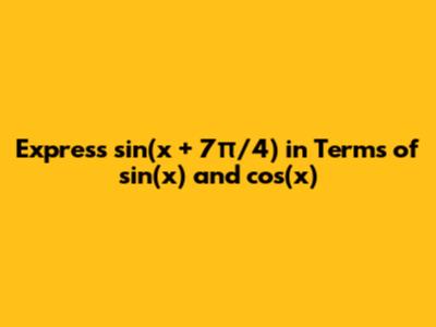Express sin(x + 7π/4) in Terms of sin(x) and cos(x)