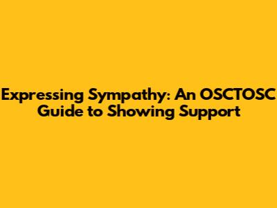 Expressing Sympathy: An OSCTOSC Guide to Showing Support