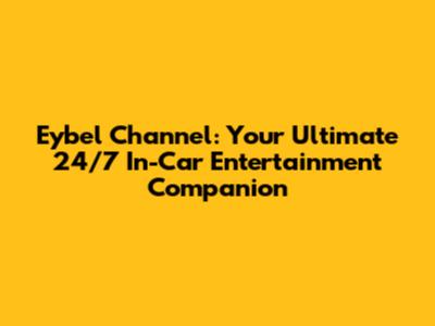 Eybel Channel: Your Ultimate 24/7 In-Car Entertainment Companion