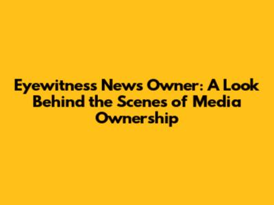 Eyewitness News Owner: A Look Behind the Scenes of Media Ownership