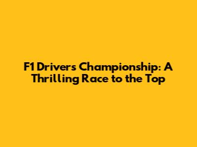 F1 Drivers Championship: A Thrilling Race to the Top