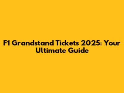 F1 Grandstand Tickets 2025: Your Ultimate Guide