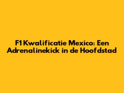 F1 Kwalificatie Mexico: Een Adrenalinekick in de Hoofdstad