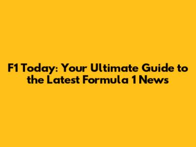 F1 Today: Your Ultimate Guide to the Latest Formula 1 News