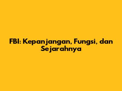 FBI: Kepanjangan, Fungsi, dan Sejarahnya