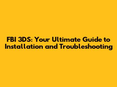 FBI 3DS: Your Ultimate Guide to Installation and Troubleshooting