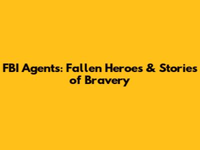 FBI Agents: Fallen Heroes & Stories of Bravery
