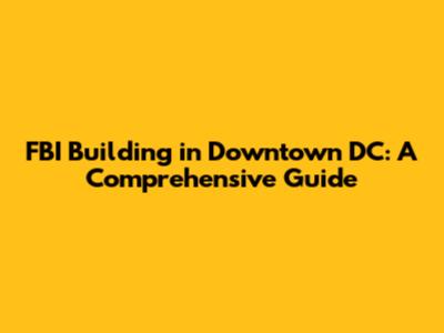 FBI Building in Downtown DC: A Comprehensive Guide