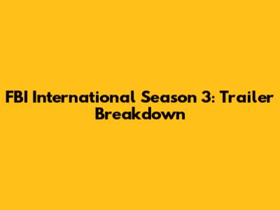 FBI International Season 3: Trailer Breakdown