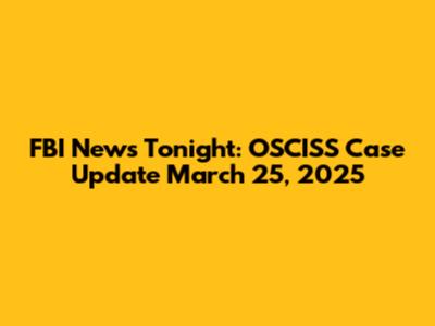FBI News Tonight: OSCISS Case Update March 25, 2025