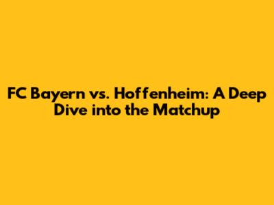 FC Bayern vs. Hoffenheim: A Deep Dive into the Matchup