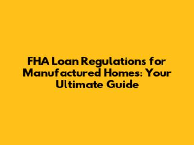 FHA Loan Regulations for Manufactured Homes: Your Ultimate Guide