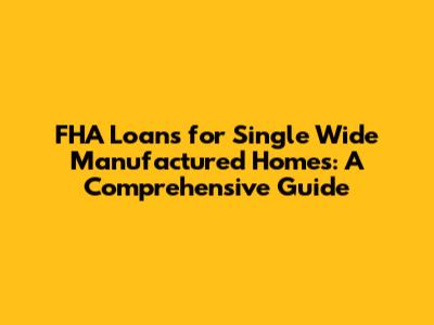 FHA Loans for Single Wide Manufactured Homes: A Comprehensive Guide