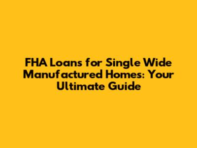 FHA Loans for Single Wide Manufactured Homes: Your Ultimate Guide