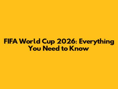 FIFA World Cup 2026: Everything You Need to Know