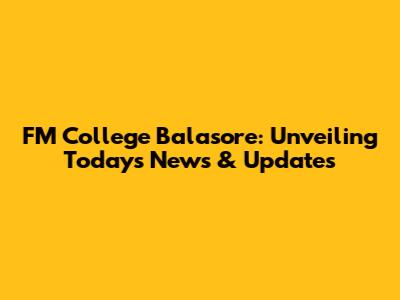 FM College Balasore: Unveiling Today's News & Updates