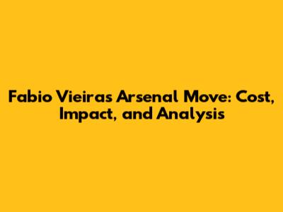 Fabio Vieira's Arsenal Move: Cost, Impact, and Analysis