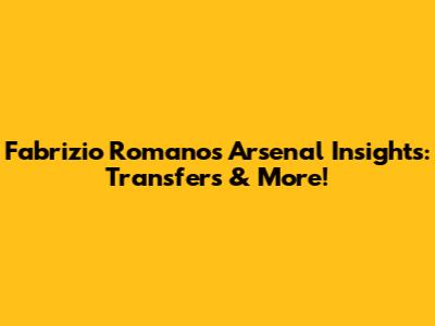 Fabrizio Romano's Arsenal Insights: Transfers & More!