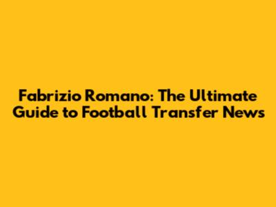 Fabrizio Romano: The Ultimate Guide to Football Transfer News