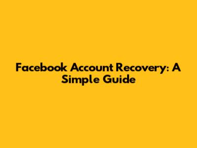 Facebook Account Recovery: A Simple Guide