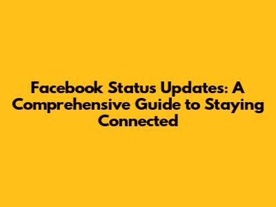 Facebook Status Updates: A Comprehensive Guide to Staying Connected