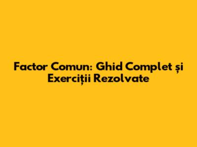 Factor Comun: Ghid Complet și Exerciții Rezolvate