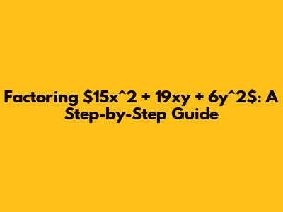 Factoring $15x^2 + 19xy + 6y^2$: A Step-by-Step Guide