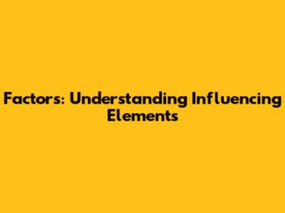 Factors: Understanding Influencing Elements