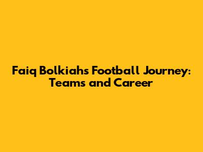 Faiq Bolkiah's Football Journey: Teams and Career