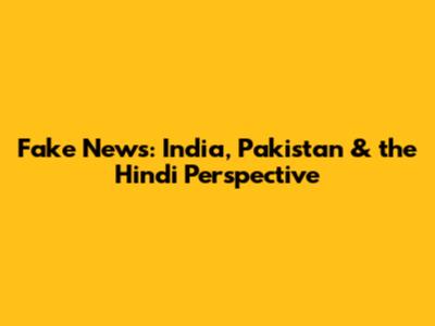 Fake News: India, Pakistan & the Hindi Perspective
