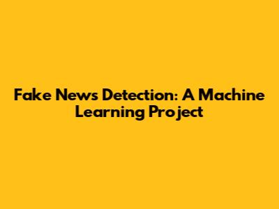 Fake News Detection: A Machine Learning Project