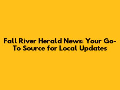 Fall River Herald News: Your Go-To Source for Local Updates