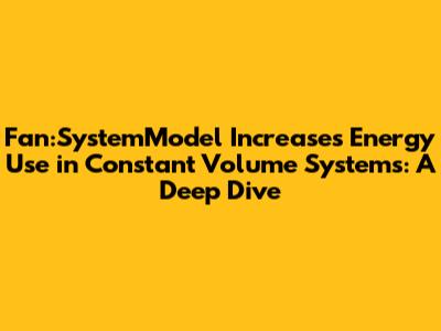 Fan:SystemModel Increases Energy Use in Constant Volume Systems: A Deep Dive