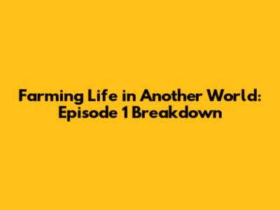 Farming Life in Another World: Episode 1 Breakdown