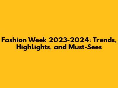 Fashion Week 2023-2024: Trends, Highlights, and Must-Sees