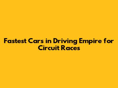 Fastest Cars in Driving Empire for Circuit Races