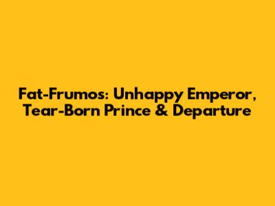 Fat-Frumos: Unhappy Emperor, Tear-Born Prince & Departure