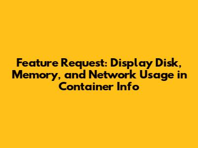 Feature Request: Display Disk, Memory, and Network Usage in Container Info