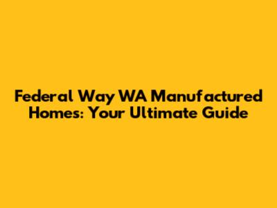 Federal Way WA Manufactured Homes: Your Ultimate Guide