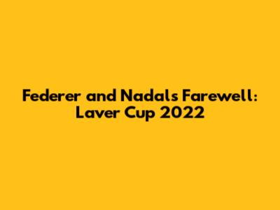 Federer and Nadal's Farewell: Laver Cup 2022
