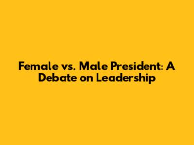 Female vs. Male President: A Debate on Leadership