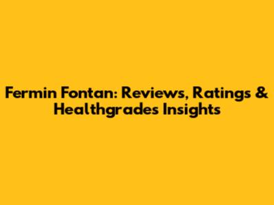 Fermin Fontan: Reviews, Ratings & Healthgrades Insights