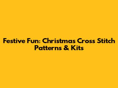 Festive Fun: Christmas Cross Stitch Patterns & Kits